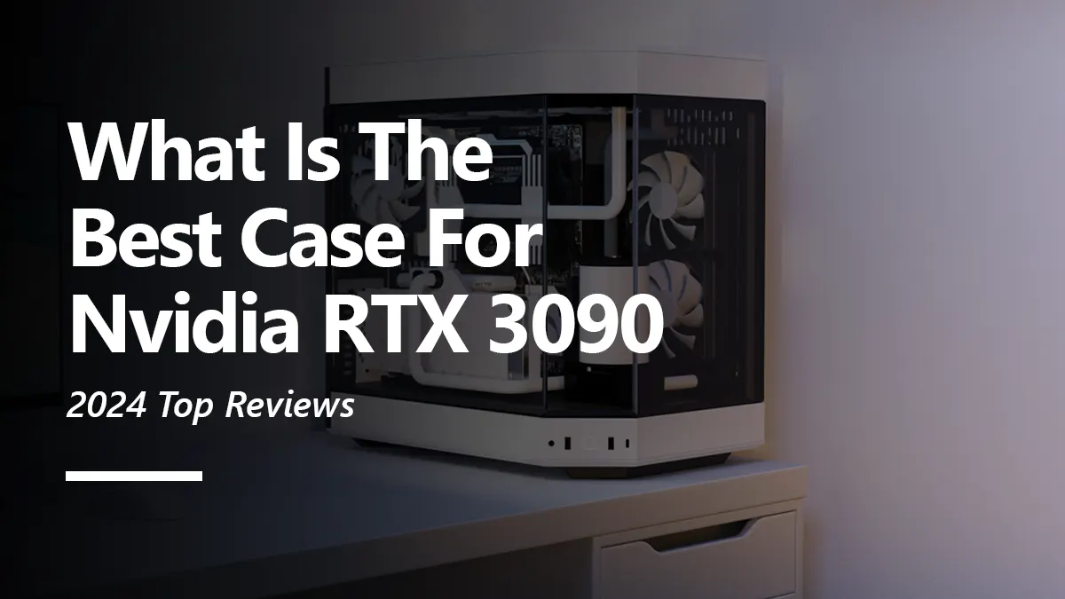 8 Best PC Case for RTX 3090 To Buy