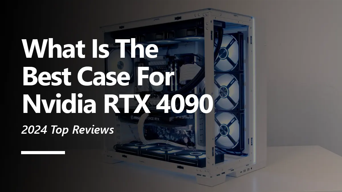 8 Best PC Case for RTX 4090 To Buy