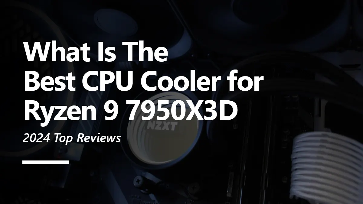 8 Best CPU Coolers for Ryzen 7 7950X3D To Buy