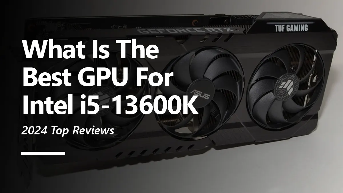 8 Best GPUs for Intel i5 13600K To Buy