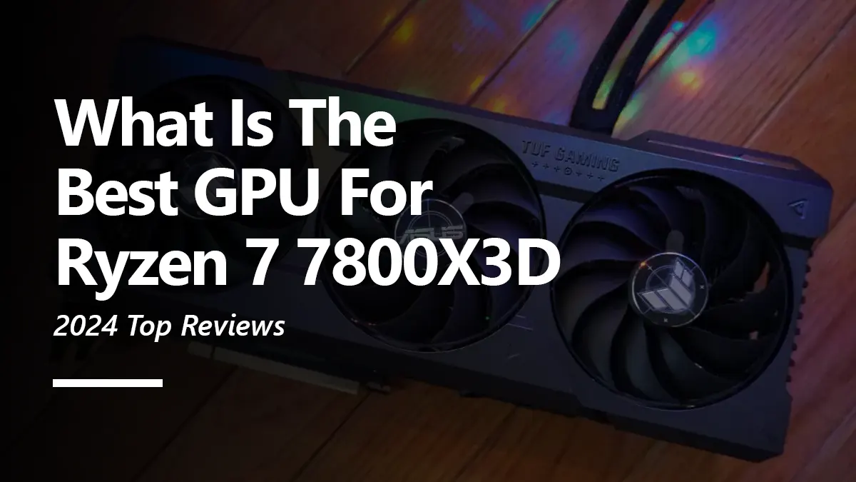 8 Best GPUs for Ryzen 7 7800X3D To Buy