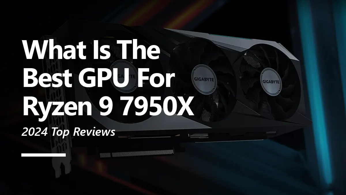 8 Best GPUs for Ryzen 9 7950X To Buy
