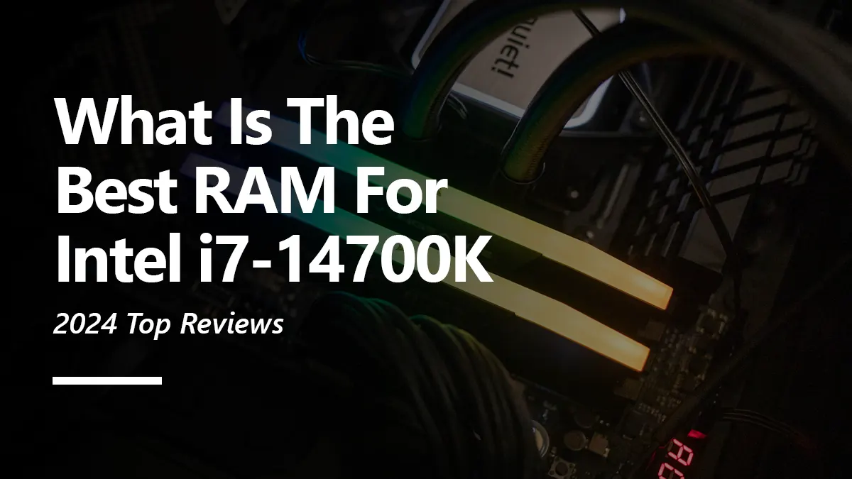 6 Best RAM for i7 14700K To Buy